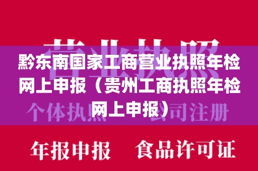黔东南国家工商营业执照年检网上申报（贵州工商执照年检网上申报）