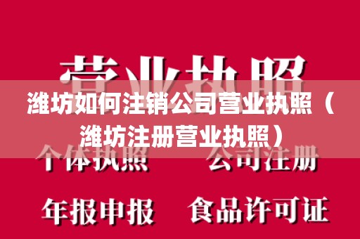 潍坊如何注销公司营业执照（潍坊注册营业执照）