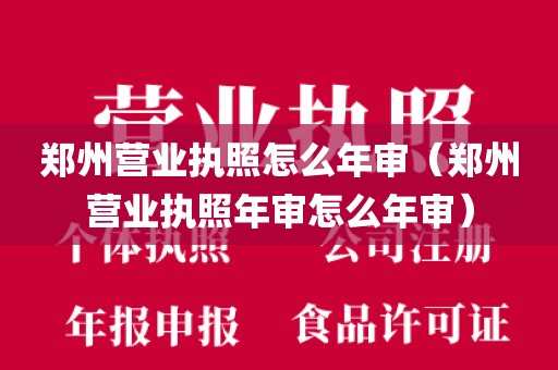 郑州营业执照怎么年审（郑州营业执照年审怎么年审）