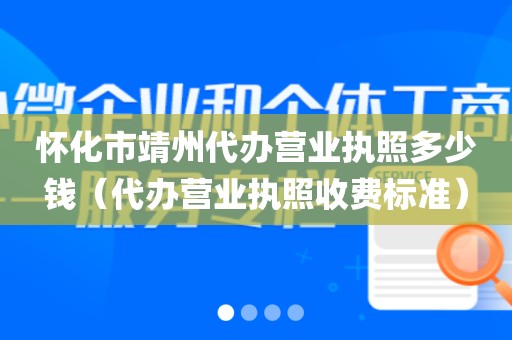 怀化市靖州代办营业执照多少钱（代办营业执照收费标准）