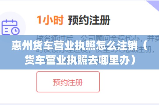 惠州货车营业执照怎么注销（货车营业执照去哪里办）