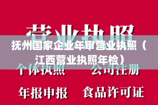 抚州国家企业年审营业执照（江西营业执照年检）