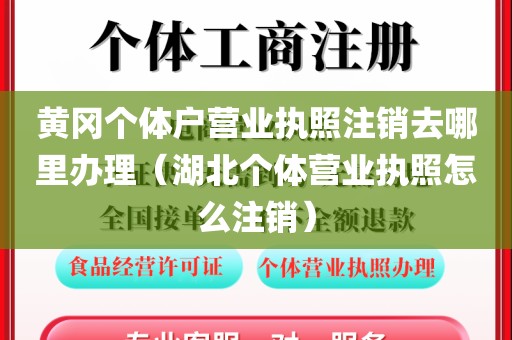 黄冈个体户营业执照注销去哪里办理（湖北个体营业执照怎么注销）