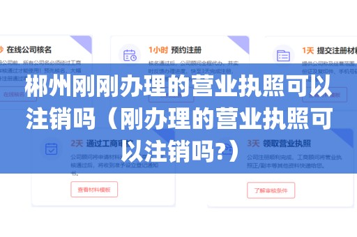 郴州刚刚办理的营业执照可以注销吗（刚办理的营业执照可以注销吗?）