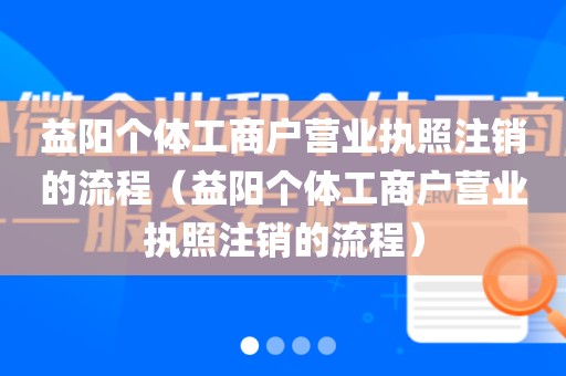 益阳个体工商户营业执照注销的流程（益阳个体工商户营业执照注销的流程）