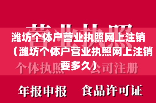 潍坊个体户营业执照网上注销（潍坊个体户营业执照网上注销要多久）