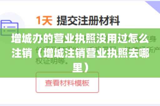 增城办的营业执照没用过怎么注销（增城注销营业执照去哪里）