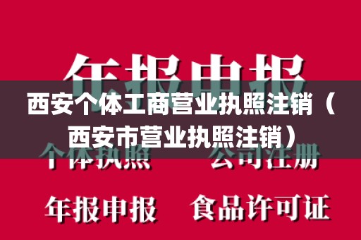 西安个体工商营业执照注销（西安市营业执照注销）