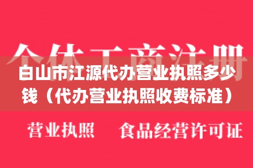 白山市江源代办营业执照多少钱（代办营业执照收费标准）