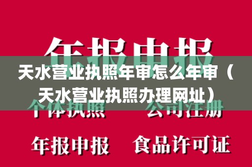 天水营业执照年审怎么年审（天水营业执照办理网址）
