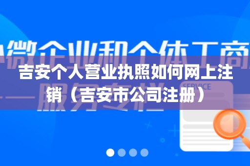 吉安个人营业执照如何网上注销（吉安市公司注册）