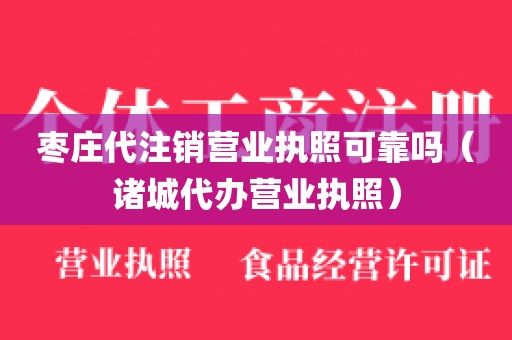 枣庄代注销营业执照可靠吗（诸城代办营业执照）