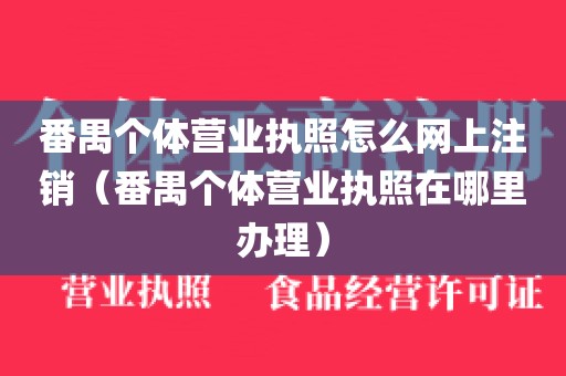 番禺个体营业执照怎么网上注销（番禺个体营业执照在哪里办理）
