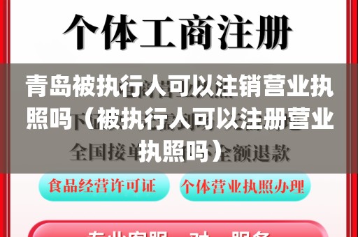 青岛被执行人可以注销营业执照吗(被执行人可以注册营业执照吗)