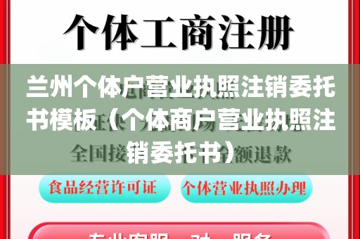 兰州个体户营业执照注销委托书模板（个体商户营业执照注销委托书）