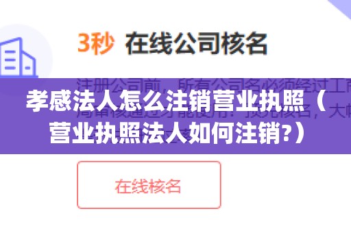 孝感法人怎么注销营业执照（营业执照法人如何注销?）