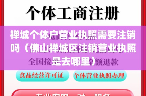 禅城个体户营业执照需要注销吗（佛山禅城区注销营业执照是去哪里）