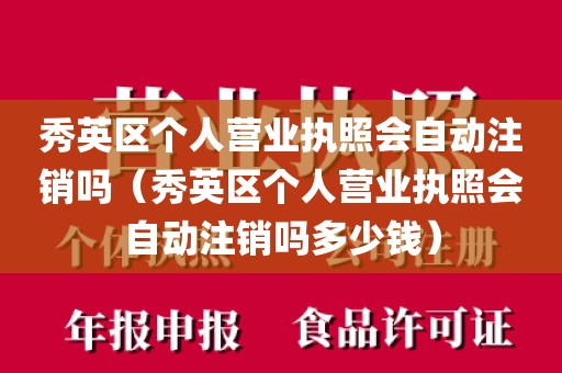 秀英区个人营业执照会自动注销吗（秀英区个人营业执照会自动注销吗多少钱）