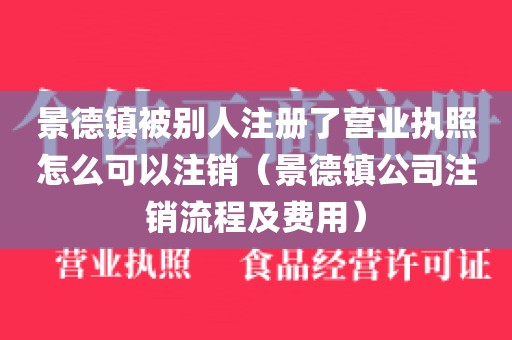景德镇被别人注册了营业执照怎么可以注销（景德镇公司注销流程及费用）