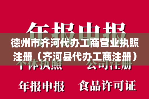 德州市齐河代办工商营业执照注册（齐河县代办工商注册）