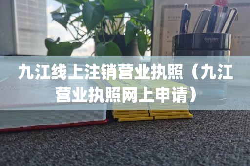 九江线上注销营业执照（九江营业执照网上申请）
