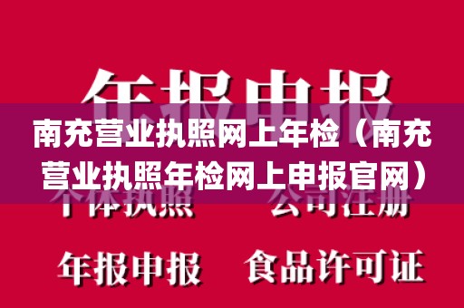 南充营业执照网上年检（南充营业执照年检网上申报官网）
