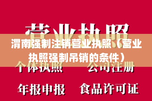 渭南强制注销营业执照（营业执照强制吊销的条件）