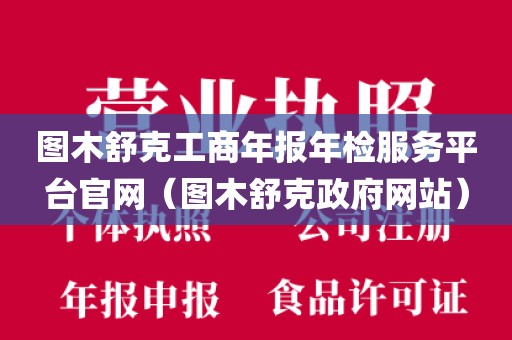 图木舒克工商年报年检服务平台官网(图木舒克政府网站)