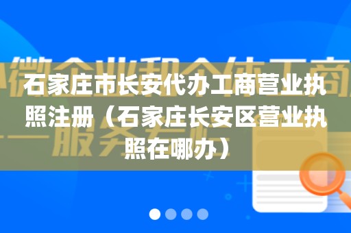 石家庄市长安代办工商营业执照注册（石家庄长安区营业执照在哪办）