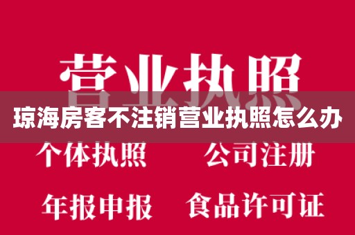 琼海房客不注销营业执照怎么办