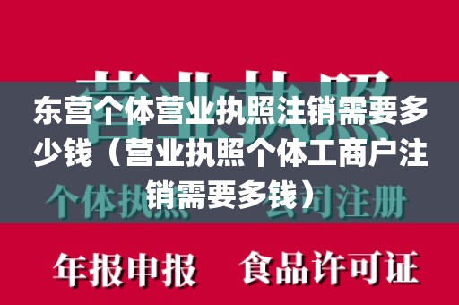 东营个体营业执照注销需要多少钱（营业执照个体工商户注销需要多钱）