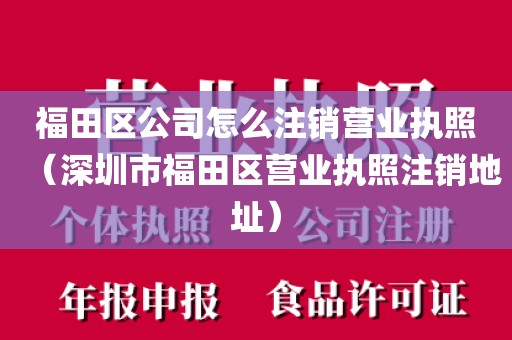 福田区公司怎么注销营业执照（深圳市福田区营业执照注销地址）
