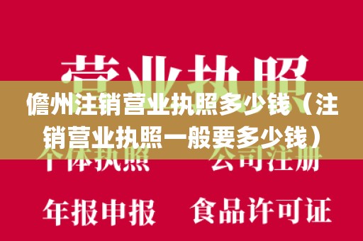 儋州注销营业执照多少钱（注销营业执照一般要多少钱）