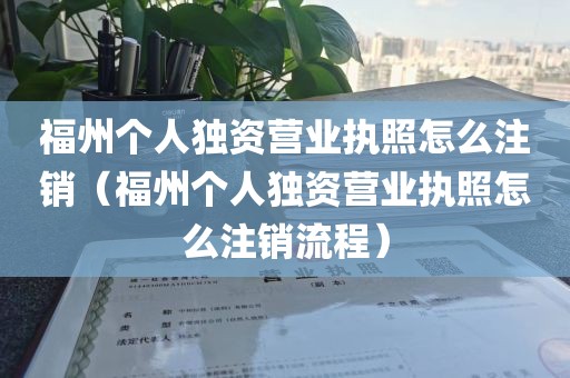 福州个人独资营业执照怎么注销（福州个人独资营业执照怎么注销流程）