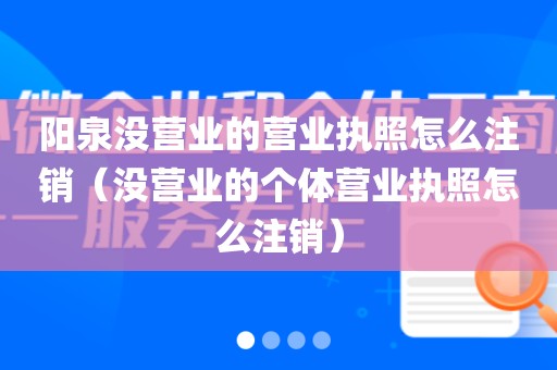 阳泉没营业的营业执照怎么注销（没营业的个体营业执照怎么注销）