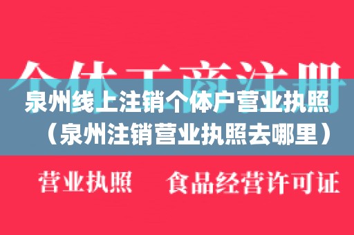 泉州线上注销个体户营业执照（泉州注销营业执照去哪里）