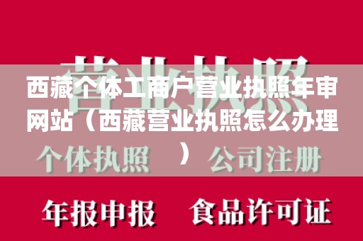 西藏个体工商户营业执照年审网站（西藏营业执照怎么办理）