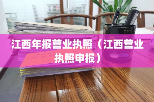 江西年报营业执照（江西营业执照申报）