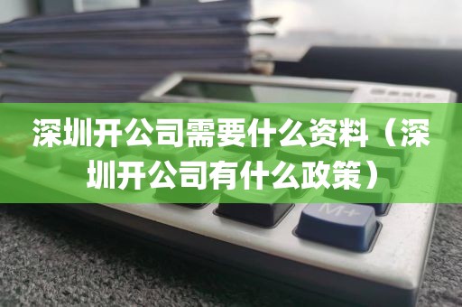 深圳开公司需要什么资料(深圳开公司有什么政策)