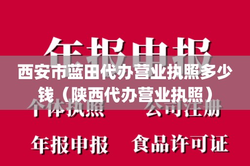 西安市蓝田代办营业执照多少钱（陕西代办营业执照）