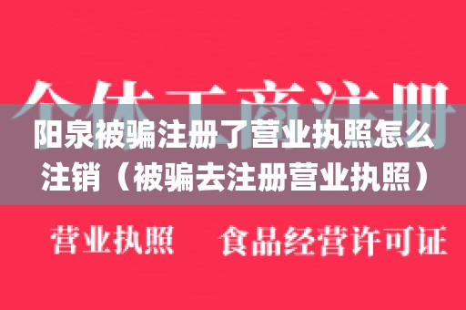 阳泉被骗注册了营业执照怎么注销（被骗去注册营业执照）