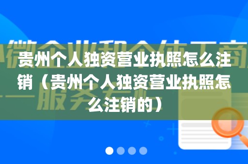 贵州个人独资营业执照怎么注销（贵州个人独资营业执照怎么注销的）