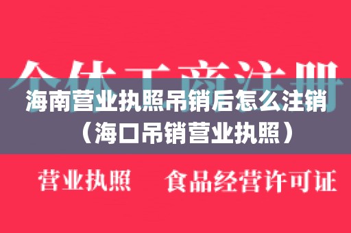 海南营业执照吊销后怎么注销（海口吊销营业执照）