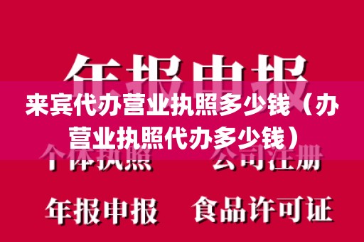 来宾代办营业执照多少钱（办营业执照代办多少钱）