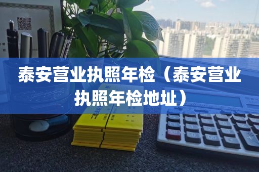 泰安营业执照年检（泰安营业执照年检地址）