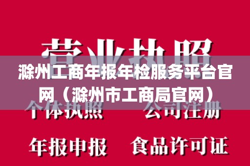 滁州工商年报年检服务平台官网（滁州市工商局官网）