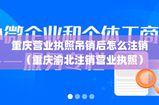 重庆营业执照吊销后怎么注销（重庆渝北注销营业执照）