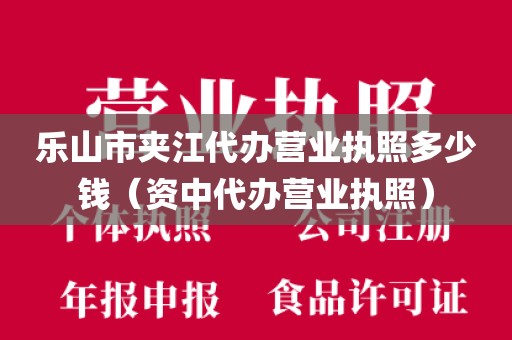 乐山市夹江代办营业执照多少钱（资中代办营业执照）