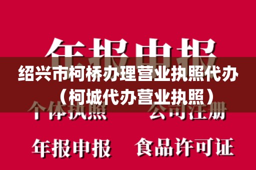 绍兴市柯桥办理营业执照代办（柯城代办营业执照）