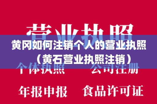 黄冈如何注销个人的营业执照（黄石营业执照注销）